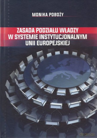 Zasada podziału władzy w systemie instytucjonalnym Unii Europejskiej - Monika Poboży [KSIĄŻKA]