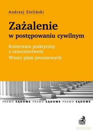 Zażalenie w postępowaniu cywilnym Komentarz praktyczny z orzecznictwem Wzory pism procesowych - Andrzej Zieliński [KSIĄŻKA]