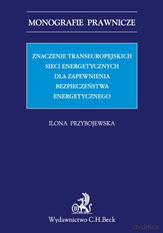 Znaczenie transeuropejskich sieci energetycznych dla zapewnienia bezpieczeństwa energetycznego - Ilona Przybojewska [KSIĄŻKA]
