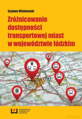 Zróżnicowanie dostępności transportowej miast w województwie łódzkim - Szymon Wiśniewski [KSIĄŻKA]