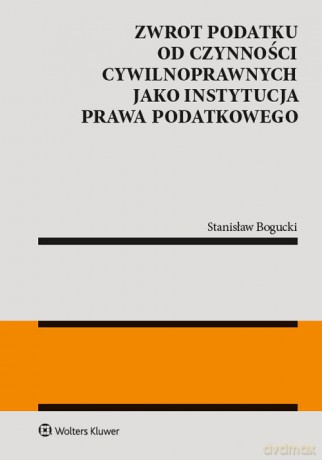 Zwrot podatku od czynności cywilnoprawnych jako instytucja prawa podatkowego - Stanisław Bogucki [KSIĄŻKA]
