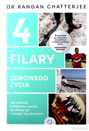 4 filary zdrowego życia. Jak zmienić codzienne nawyki by dłużej żyć i cieszyć się zdrowiem - Rangan Chatterjee [KSIĄŻKA]
