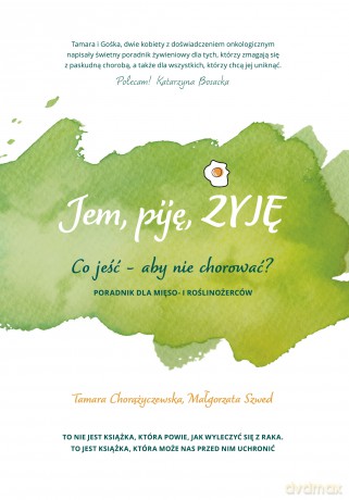 Jem, piję, żyję. Co jeść aby nie chorować - Tamara Chorążyczewska, Małgorzata Szwed [KSIĄŻKA]