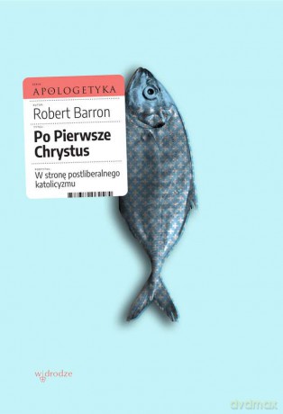 Po pierwsze Chrystus. W stronę postliberalnego katolicyzmu - Barron Robert [KSIĄŻKA]
