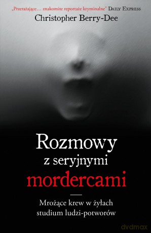 Rozmowy z seryjnymi mordercami - Christopher Berry-Dee [KSIĄŻKA]