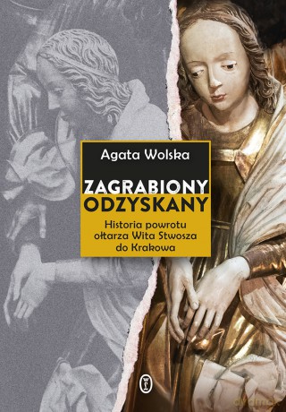 Zagrabiony, odzyskany. Historia powrotu Ołtarza Wita Stwosza do Krakowa - Agata Wolska [KSIĄŻKA]