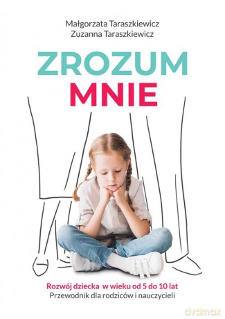 Zrozum mnie. Rozwój dziecka od 5 do 10 lat. Przewodnik dla rodziców i nauczycieli - Małgorzata Taraszkiewicz, Zuzanna Taraszkiewicz [KSIĄŻKA]