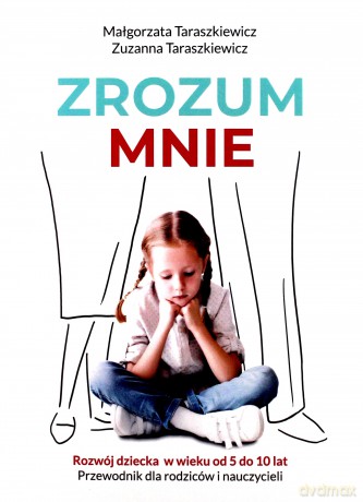 Zrozum mnie. Rozwój dziecka od 5 do 10 lat. Przewodnik dla rodziców i nauczycieli - Małgorzata Taraszkiewicz, Zuzanna Taraszkiewicz [KSIĄŻKA]