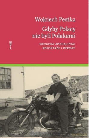 Gdyby Polacy nie byli Polakami. Kresowa... - Wojciech Pestka [KSIĄŻKA]