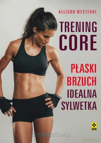 Trening CORE Płaski brzuch, idealna sylwetka - Alison Westfahl [KSIĄŻKA]