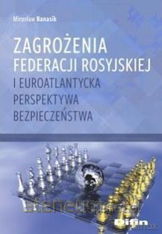 Zagrożenia Federacji Rosyjskiej i euroatlantycka - Mirosław Banasik [KSIĄŻKA]