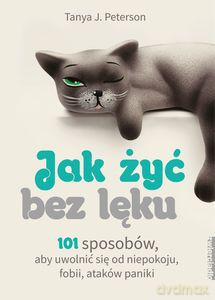 Jak żyć bez lęku. 101 sposobów, aby się uwolnić od niepokoju, fobii, ataków paniki - J. Tanya Peterson [KSIĄŻKA]