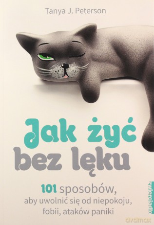 Jak żyć bez lęku. 101 sposobów, aby się uwolnić od niepokoju, fobii, ataków paniki - J. Tanya Peterson [KSIĄŻKA]