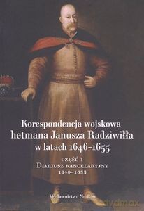 Korespondencja wojskowa hetmana Janusz Radziwiłła w latach 1646-1655. Część 1, Diariusz kancelaryjny 1649-1653 [KSIĄŻKA]
