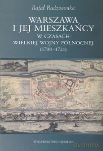 Warszawa i jej mieszkańcy w czasach wielkiej wojny północnej (1700-1721) - Rafał Radziwonka [KSIĄŻKA]